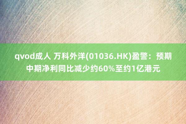 qvod成人 万科外洋(01036.HK)盈警：预期中期净利同比减少约60%至约1亿港元