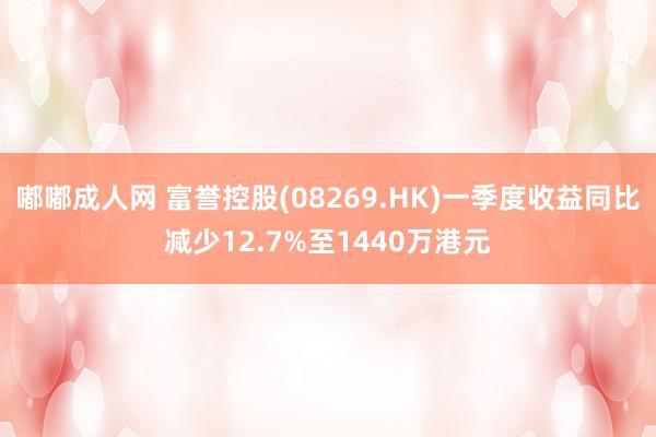 嘟嘟成人网 富誉控股(08269.HK)一季度收益同比减少12.7%至1440万港元