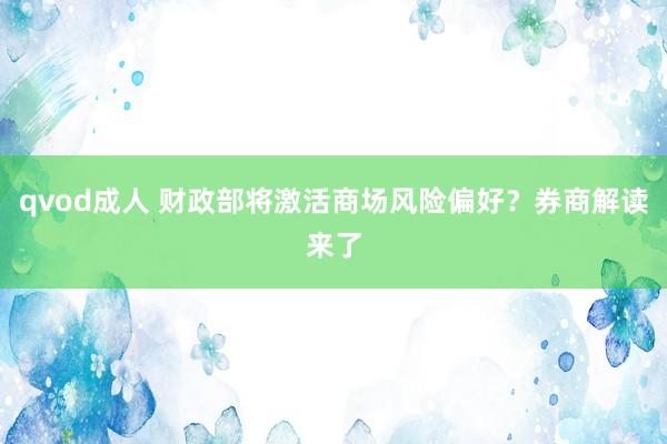 qvod成人 财政部将激活商场风险偏好？券商解读来了