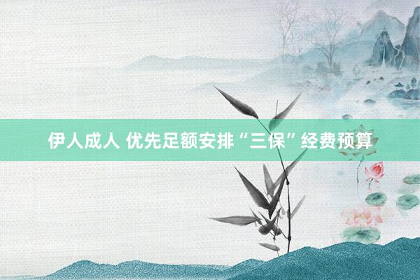 伊人成人 优先足额安排“三保”经费预算