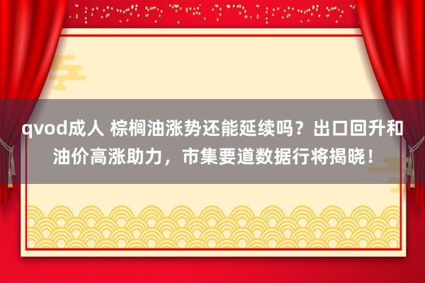 qvod成人 棕榈油涨势还能延续吗？出口回升和油价高涨助力，市集要道数据行将揭晓！